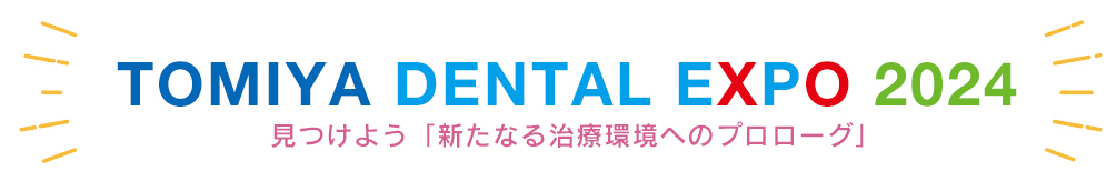 TOMIYA DENTAL EXPO 2024 見つけよう「新たなる治療環境へのプロローグ」